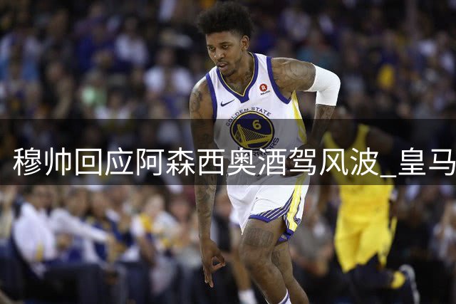 穆帅回应阿森西奥酒驾风波 皇马展开内部调查